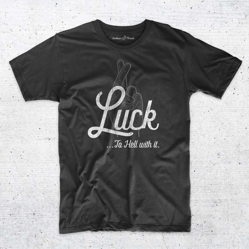 Luck...To Hell With It - T-Shirt